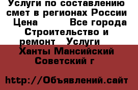 Услуги по составлению смет в регионах России › Цена ­ 500 - Все города Строительство и ремонт » Услуги   . Ханты-Мансийский,Советский г.